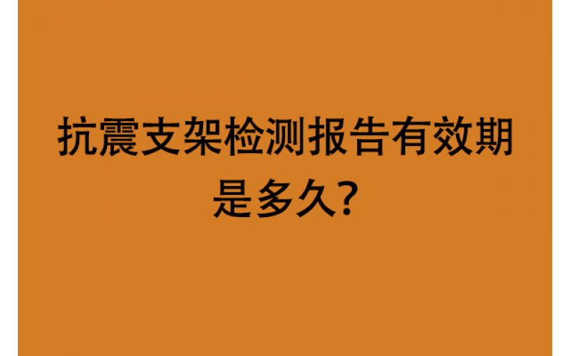 抗震支架检测报告有效期是多久？