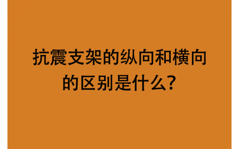 抗震支架的纵向和横向的区别是什么？